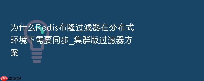 为什么redis布隆过滤器在分布式环境下需要同步_集群版过滤器方案