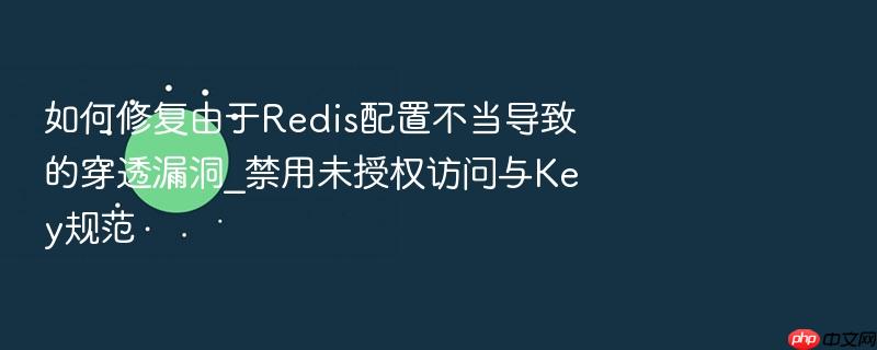 如何修复由于redis配置不当导致的穿透漏洞_禁用未授权访问与key规范