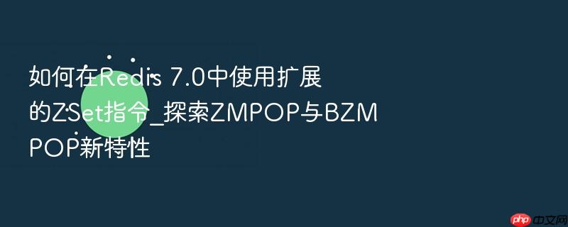 如何在redis 7.0中使用扩展的zset指令_探索zmpop与bzmpop新特性