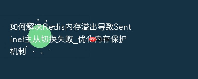 如何解决redis内存溢出导致sentinel主从切换失败_优化内存保护机制