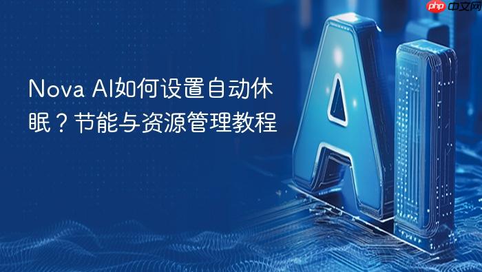 nova ai如何设置自动休眠?节能与资源管理教程
