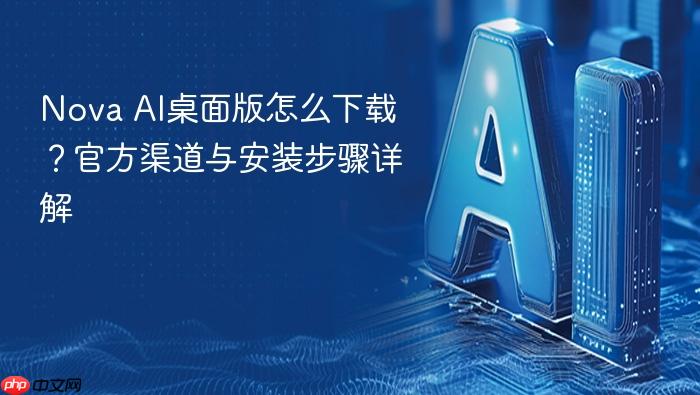 nova ai桌面版怎么下载?官方渠道与安装步骤详解