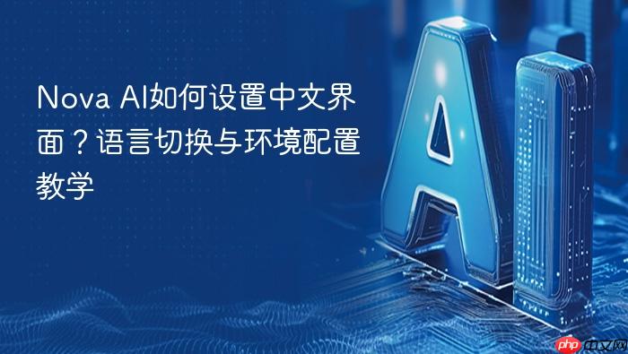 nova ai如何设置中文界面?语言切换与环境配置教学
