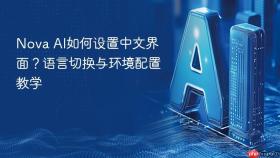 nova ai如何设置中文界面?语言切换与环境配置教学