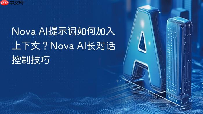 nova ai提示词如何加入上下文？nova ai长对话控制技巧