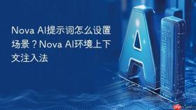Nova AI提示词怎么设置场景？Nova AI环境上下文注入法