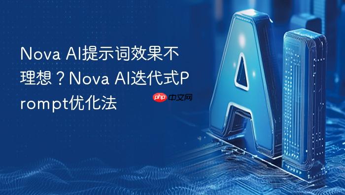 nova ai提示词效果不理想?nova ai迭代式prompt优化法