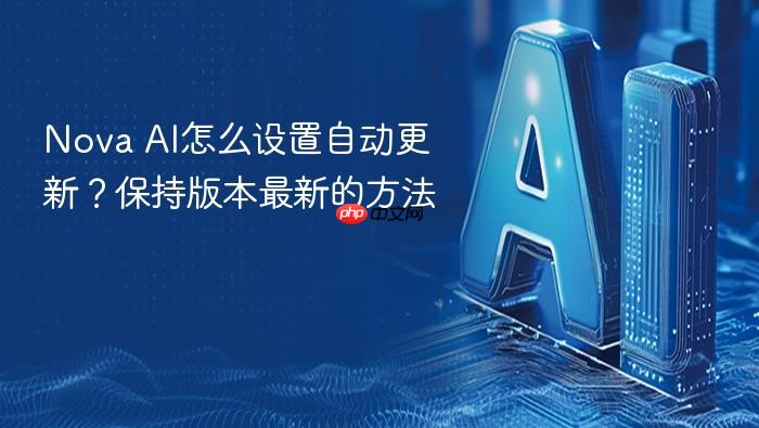 nova ai怎么设置自动更新?保持版本最新的方法