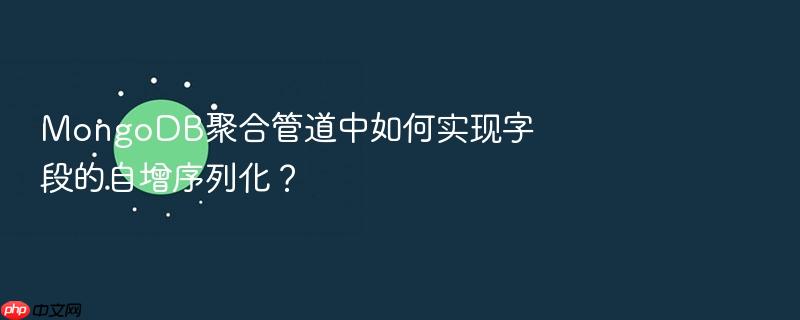 mongodb聚合管道中如何实现字段的自增序列化?