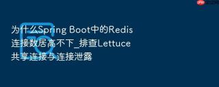 为什么spring boot中的redis连接数居高不下_排查lettuce共享连接与连接泄露
