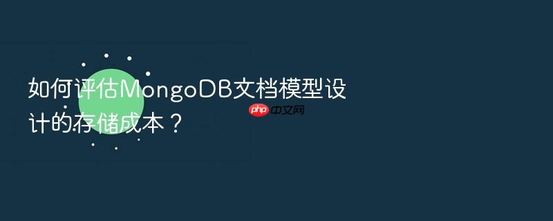 如何评估mongodb文档模型设计的存储成本?