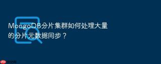 mongodb分片集群如何处理大量的分片元数据同步?