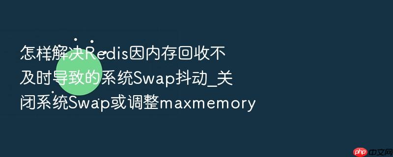 怎样解决redis因内存回收不及时导致的系统swap抖动_关闭系统swap或调整maxmemory