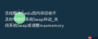 怎样解决redis因内存回收不及时导致的系统swap抖动_关闭系统swap或调整maxmemory
