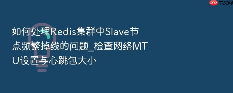 如何处理redis集群中slave节点频繁掉线的问题_检查网络mtu设置与心跳包大小
