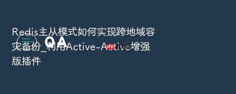 redis主从模式如何实现跨地域容灾备份_利用active-active增强版插件