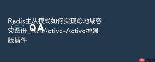 Redis主从模式如何实现跨地域容灾备份_利用Active-Active增强版插件