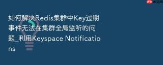 如何解决Redis集群中Key过期事件无法在集群全局监听的问题_利用Keyspace Notifications
