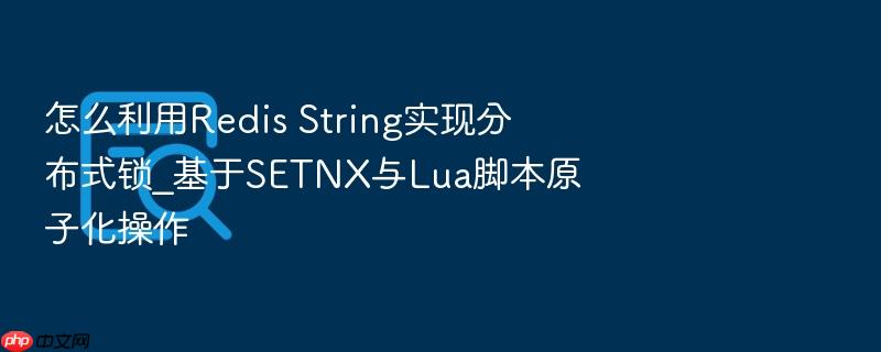 怎么利用redis string实现分布式锁_基于setnx与lua脚本原子化操作