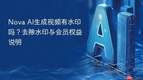 nova ai生成视频有水印吗?去除水印与会员权益说明