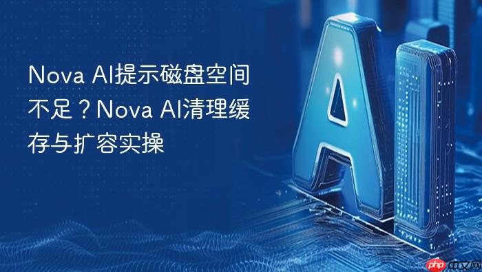 nova ai提示磁盘空间不足?nova ai清理缓存与扩容实操