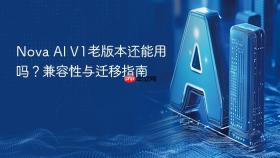 nova ai v1老版本还能用吗？兼容性与迁移指南
