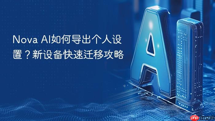 nova ai如何导出个人设置?新设备快速迁移攻略