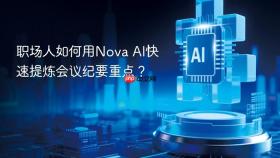 职场人如何用nova ai快速提炼会议纪要重点？