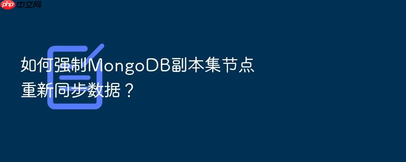 如何强制mongodb副本集节点重新同步数据?