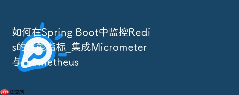 如何在spring boot中监控redis的性能指标_集成micrometer与prometheus