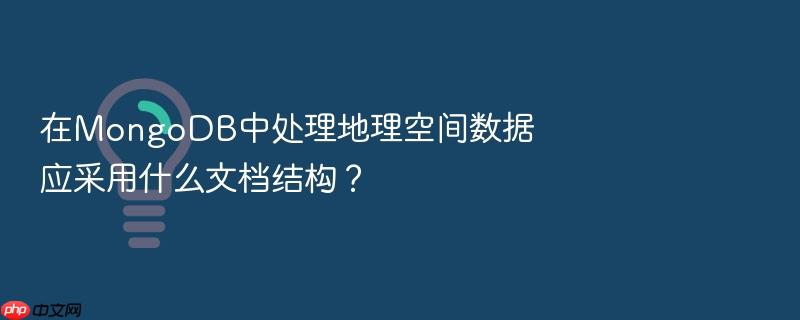 在mongodb中处理地理空间数据应采用什么文档结构?