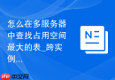 怎么在多服务器中查找占用空间最大的表_跨实例空间容量分析