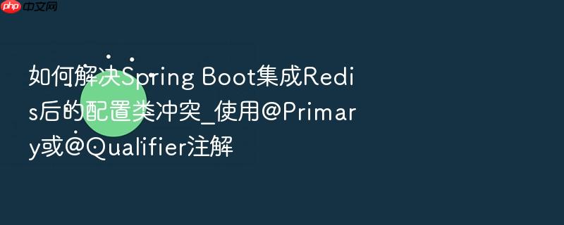 如何解决spring boot集成redis后的配置类冲突_使用@primary或@qualifier注解