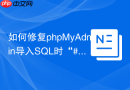 如何修复phpMyAdmin导入SQL时“#1273 - Unknown collation”错误？