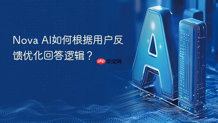 nova ai如何根据用户反馈优化回答逻辑？