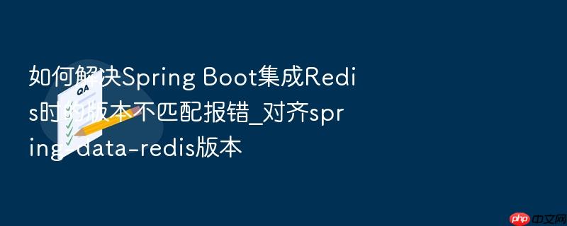 如何解决spring boot集成redis时的版本不匹配报错_对齐spring-data-redis版本