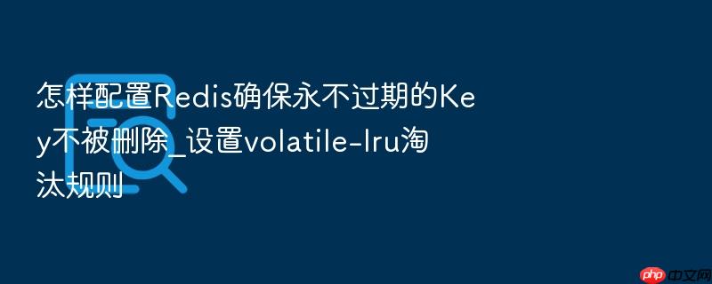 怎样配置redis确保永不过期的key不被删除_设置volatile-lru淘汰规则