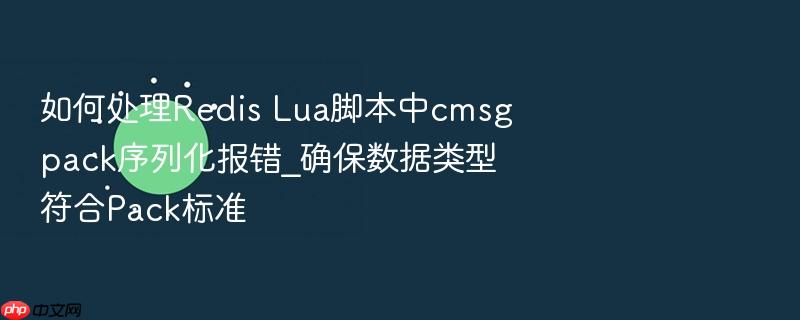 如何处理redis lua脚本中cmsgpack序列化报错_确保数据类型符合pack标准