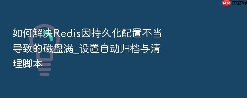 如何解决redis因持久化配置不当导致的磁盘满_设置自动归档与清理脚本