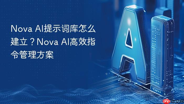 nova ai提示词库怎么建立?nova ai高效指令管理方案