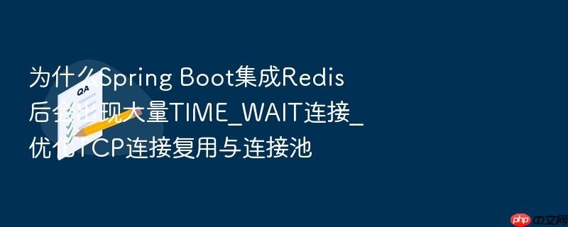 为什么spring boot集成redis后会出现大量time_wait连接_优化tcp连接复用与连接池