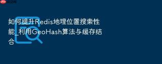 如何提升Redis地理位置搜索性能_利用GeoHash算法与缓存结合