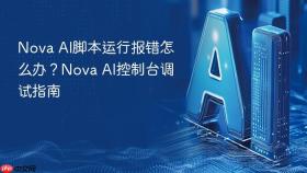 nova ai脚本运行报错怎么办?nova ai控制台调试指南
