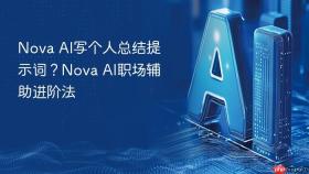 nova ai写个人总结提示词？nova ai职场辅助进阶法