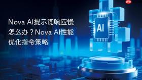 nova ai提示词响应慢怎么办？nova ai性能优化指令策略