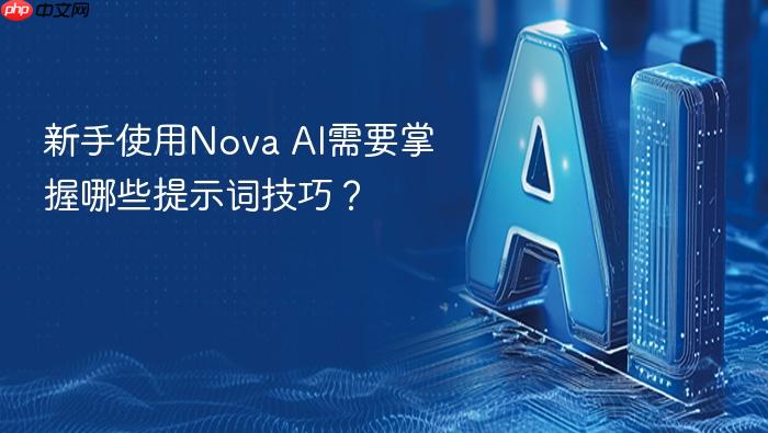 新手使用nova ai需要掌握哪些提示词技巧?