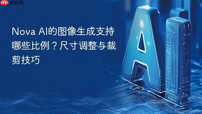 nova ai的图像生成支持哪些比例?尺寸调整与裁剪技巧