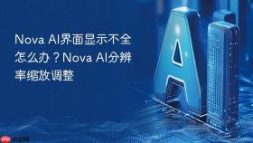 nova ai界面显示不全怎么办?nova ai分辨率缩放调整