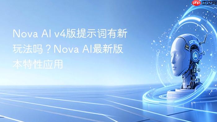 nova ai v4版提示词有新玩法吗?nova ai最新版本特性应用