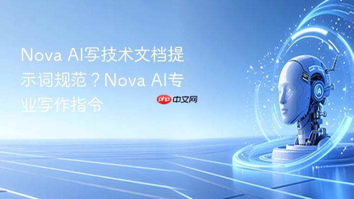 nova ai写技术文档提示词规范？nova ai专业写作指令